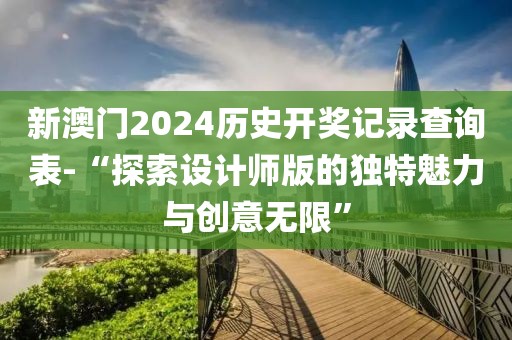 新澳门2024历史开奖记录查询表-“探索设计师版的独特魅力与创意无限”