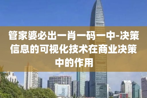 管家婆必出一肖一码一中-决策信息的可视化技术在商业决策中的作用