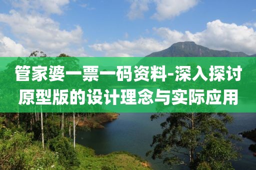 管家婆一票一码资料-深入探讨原型版的设计理念与实际应用