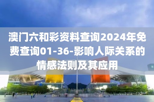 澳门六和彩资料查询2024年免费查询01-36-影响人际关系的情感法则及其应用