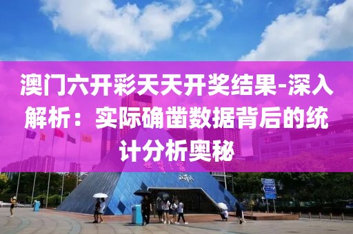 澳门六开彩天天开奖结果-深入解析：实际确凿数据背后的统计分析奥秘