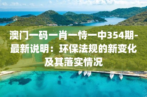 澳门一码一肖一恃一中354期-最新说明：环保法规的新变化及其落实情况