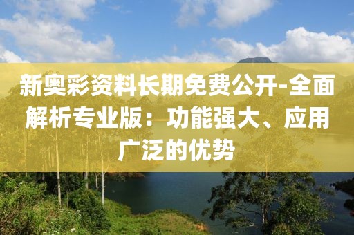 新奥彩资料长期免费公开-全面解析专业版：功能强大、应用广泛的优势