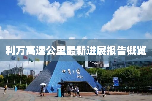 利万高速公里最新进展报告概览