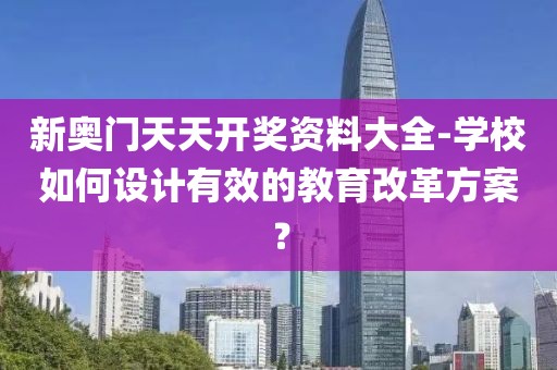 新奥门天天开奖资料大全-学校如何设计有效的教育改革方案？