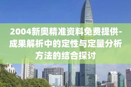 2004新奥精准资料免费提供-成果解析中的定性与定量分析方法的结合探讨