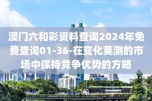 澳门六和彩资料查询2024年免费查询01-36-在变化莫测的市场中保持竞争优势的方略