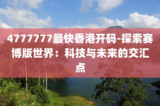 4777777最快香港开码-探索赛博版世界：科技与未来的交汇点