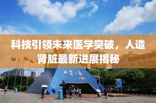 科技引领未来医学突破，人造肾脏最新进展揭秘