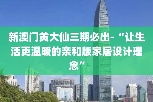 新澳门黄大仙三期必出-“让生活更温暖的亲和版家居设计理念”