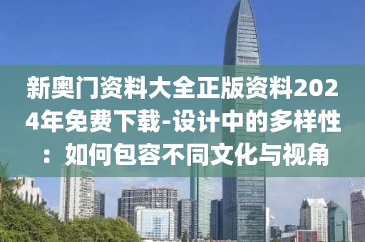 新奥门资料大全正版资料2024年免费下载-设计中的多样性：如何包容不同文化与视角