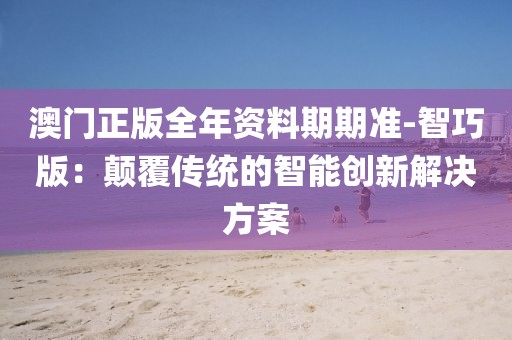 澳门正版全年资料期期准-智巧版：颠覆传统的智能创新解决方案