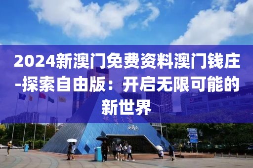 2024新澳门免费资料澳门钱庄-探索自由版：开启无限可能的新世界
