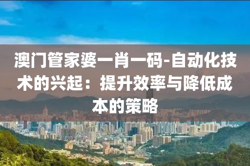 澳门管家婆一肖一码-自动化技术的兴起：提升效率与降低成本的策略