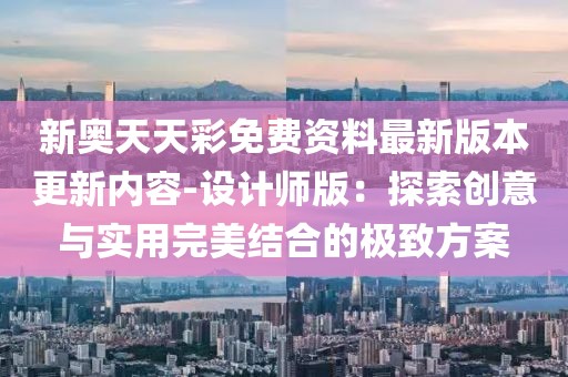 新奥天天彩免费资料最新版本更新内容-设计师版：探索创意与实用完美结合的极致方案