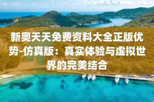 新奥天天免费资料大全正版优势-仿真版：真实体验与虚拟世界的完美结合