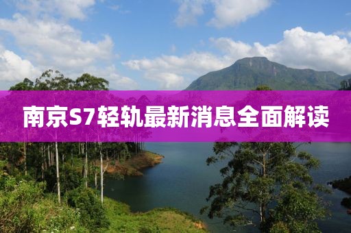 南京S7轻轨最新消息全面解读