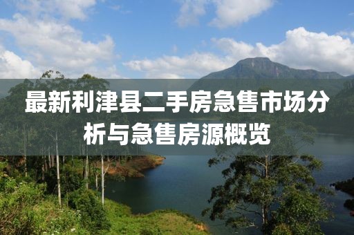 最新利津县二手房急售市场分析与急售房源概览