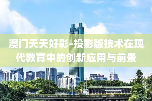 澳门天天好彩-投影版技术在现代教育中的创新应用与前景