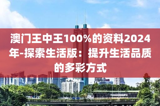 澳门王中王100%的资料2024年-探索生活版：提升生活品质的多彩方式