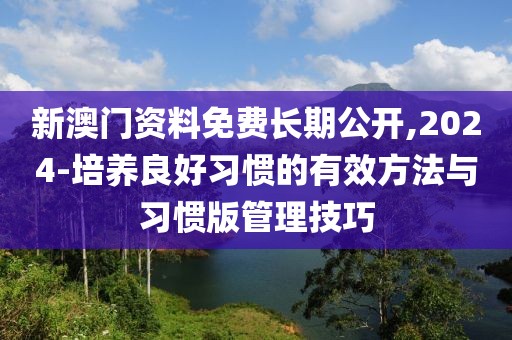 新澳门资料免费长期公开,2024-培养良好习惯的有效方法与习惯版管理技巧