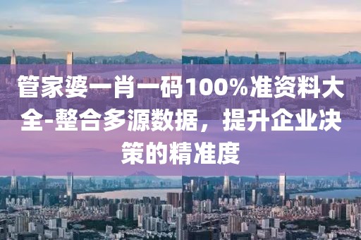 管家婆一肖一码100%准资料大全-整合多源数据，提升企业决策的精准度