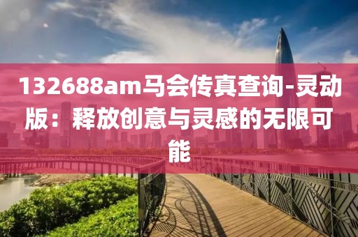 132688am马会传真查询-灵动版：释放创意与灵感的无限可能