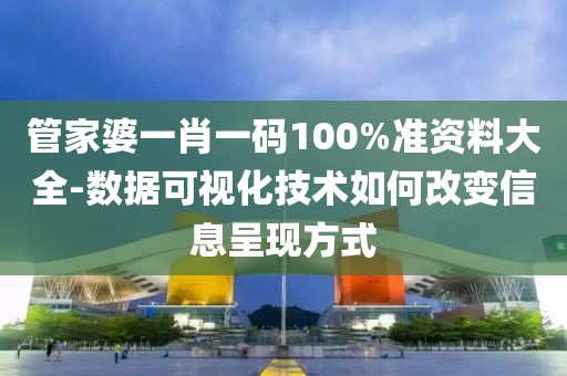 管家婆一肖一码100%准资料大全-数据可视化技术如何改变信息呈现方式