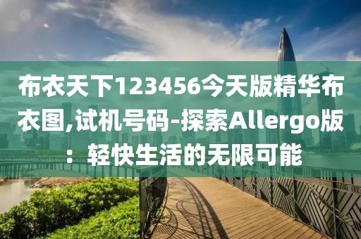 布衣天下123456今天版精华布衣图,试机号码-探索Allergo版：轻快生活的无限可能