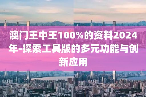 澳门王中王100%的资料2024年-探索工具版的多元功能与创新应用