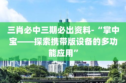 三肖必中三期必出资料-“掌中宝——探索携带版设备的多功能应用”