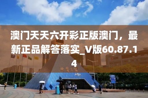 澳门天天六开彩正版澳门，最新正品解答落实_V版60.87.14