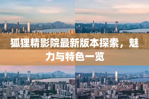狐狸精影院最新版本探索，魅力与特色一览