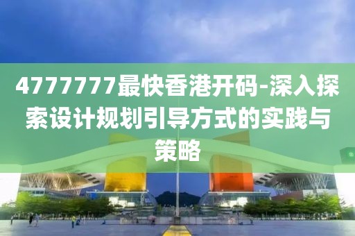 4777777最快香港开码-深入探索设计规划引导方式的实践与策略