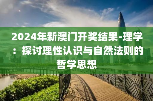 2024年新澳门开奖结果-理学：探讨理性认识与自然法则的哲学思想