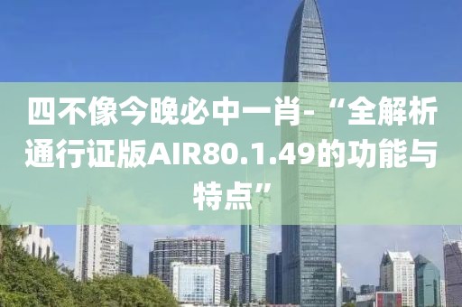 四不像今晚必中一肖-“全解析通行证版AIR80.1.49的功能与特点”