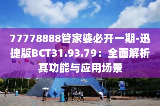77778888管家婆必开一期-迅捷版BCT31.93.79：全面解析其功能与应用场景
