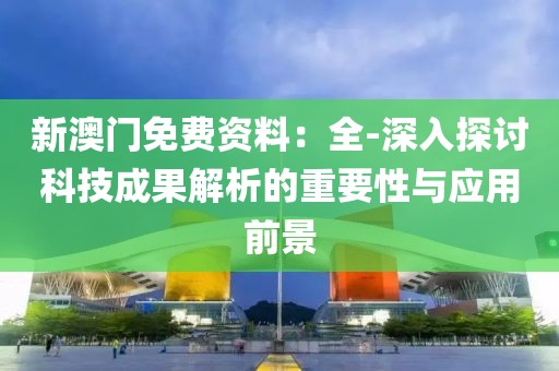 新澳门免费资料：全-深入探讨科技成果解析的重要性与应用前景
