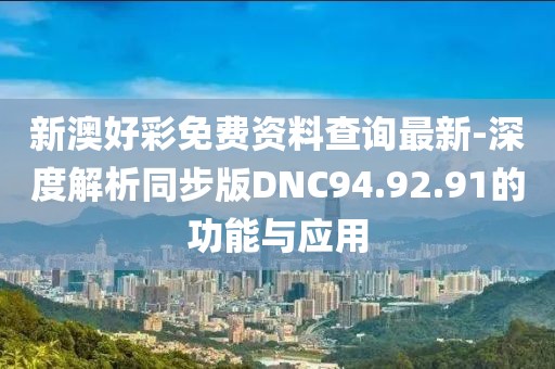 新澳好彩免费资料查询最新-深度解析同步版DNC94.92.91的功能与应用