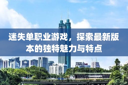 迷失单职业游戏，探索最新版本的独特魅力与特点