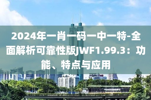 2024年一肖一码一中一特-全面解析可靠性版JWF1.99.3：功能、特点与应用