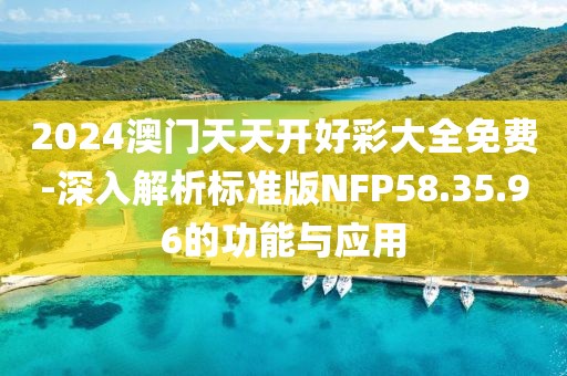 2024澳门天天开好彩大全免费-深入解析标准版NFP58.35.96的功能与应用