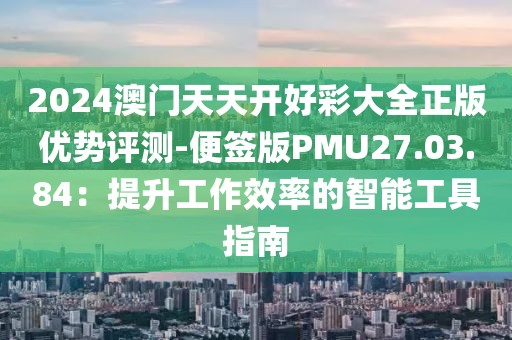 2024澳门天天开好彩大全正版优势评测-便签版PMU27.03.84：提升工作效率的智能工具指南