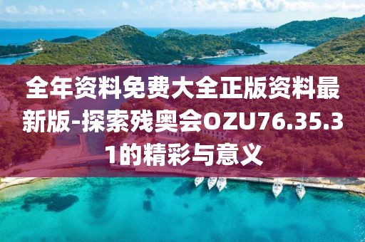 全年资料免费大全正版资料最新版-探索残奥会OZU76.35.31的精彩与意义