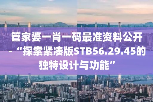 管家婆一肖一码最准资料公开-“探索紧凑版STB56.29.45的独特设计与功能”