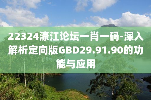 22324濠江论坛一肖一码-深入解析定向版GBD29.91.90的功能与应用