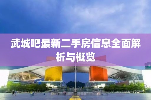 武城吧最新二手房信息全面解析与概览