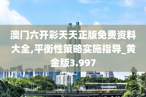 澳门六开彩天天正版免费资料大全,平衡性策略实施指导_黄金版3.997