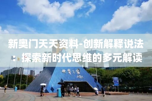 新奥门天天资料-创新解释说法：探索新时代思维的多元解读