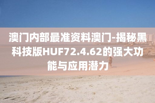 澳门内部最准资料澳门-揭秘黑科技版HUF72.4.62的强大功能与应用潜力